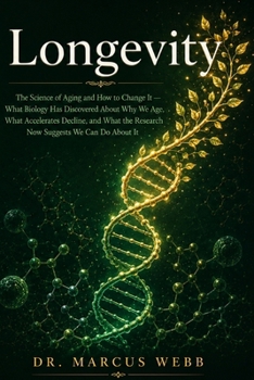 Longevity: The Science of Aging and How to Change It - What Biology Has Discovered About Why We Age, What Accelerates Decline, and What the Research Now Suggests We Can Do About It