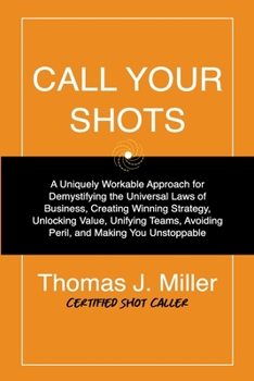 Paperback Call Your Shots: A Uniquely Workable Approach for Demystifying the Universal Laws of Business, Creating Winning Strategy, Unlocking Val Book