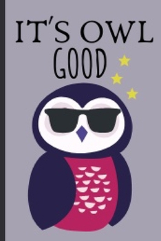 It's Owl Good: Funny and Cute Owl Notebook Journal Great Birthday Gift Idea For Owl Lovers 6x9