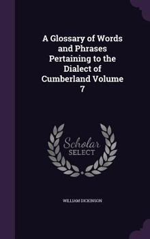 Hardcover A Glossary of Words and Phrases Pertaining to the Dialect of Cumberland Volume 7 Book