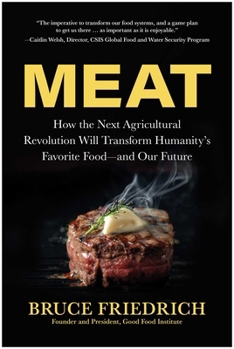 Meat: How the Next Agricultural Revolution Will Transform Humanity's Favorite Food--and Our Future