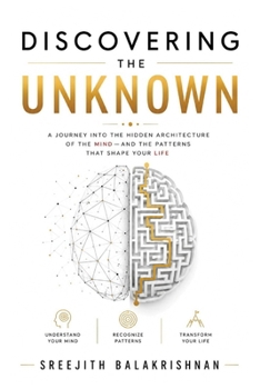 DISCOVERING THE UNKNOWN: A Journey into the Hidden Architecture of the Mind—and the Patterns That Shape Your Life