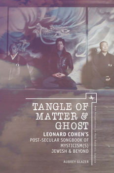 Tangle of Matter & Ghost: Leonard Cohen's Post-Secular Songbook of Mysticism(s) Jewish & Beyond (New Perspectives in Post-Rabbinic Judaism)
