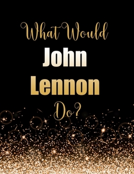 Paperback What Would John Lennon Do?: Large Notebook/Diary/Journal for Writing 100 Pages, John Lennon Gift for Fans Book