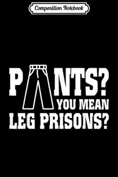 Composition Notebook: Funny Women Saying Sarcastic Gift Pants You Mean Leg Prisons  Journal/Notebook Blank Lined Ruled 6x9 100 Pages