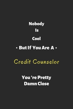 Nobody is cool but if you are a Credit Counselor you're pretty damn close: Credit Counselor notebook , perfect gift for  Credit Counselor