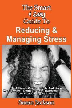 Paperback The Smart & Easy Guide To Reducing & Managing Stress: The Ultimate Worry, Anxiety And Stress Management Techniques And Treatments To Take You From Cop Book