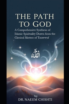 The Path to God: A Comprehensive Synthesis of Islamic Spirituality Drawn from the Classical Masters of Tasawwuf