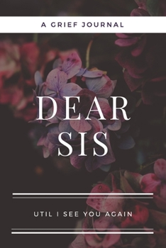 Dear Sis: A Journal Notebook for Memorial, Mourning, Bereavement, Funeral and Grief