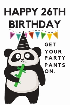 Happy 26th Birthday Get Your Party Pants On: 26th Birthday Gift / Journal / Notebook / Diary / Unique Greeting & Birthday Card Alternative