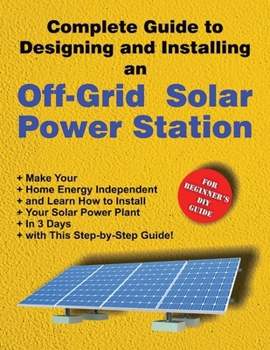 Complete Guide to Designing and Installing an Off-Grid Solar Power Station: For Beginner’s DIY Guide