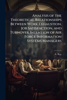 Paperback Analysis of the Theoretical Relationships Between Work Exhaustion, Job Satisfaction, and Turnover Intention of Air Force Information Systems Managers Book