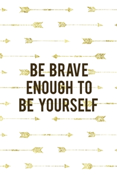 Paperback Be Brave Enough To Be Yourself: Notebook Journal Composition Blank Lined Diary Notepad 120 Pages Paperback Golden Arrow Brave Book