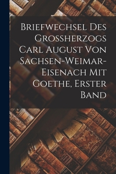 Paperback Briefwechsel des Grossherzogs Carl August von Sachsen-Weimar-Eisenach mit Goethe, Erster Band [German] Book