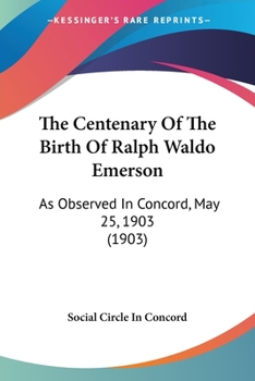The Centenary Of The Birth Of Ralph Waldo Emerson: As Observed In Concord, May 25, 1903