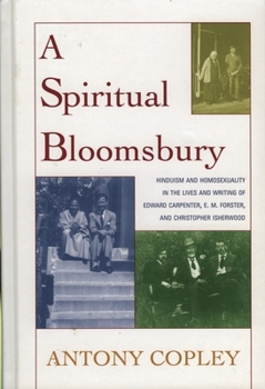 Paperback Spiritual Bloomsbury: Hinduism and Homosexuality in the Lives and Writings of Edward Carpenter, E.M. Forster, and Christopher Isherwood Book