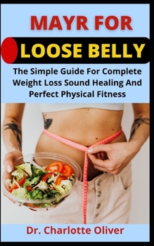 Mayr For Loose Belly: The Simple Guide For Complete Weight Loss, Sound Health And Perfect Physical Fitness
