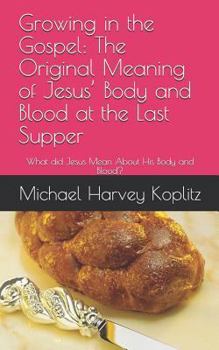 Paperback Growing in the Gospel: The Original Meaning of Jesus' Body and Blood at the Last Supper: What did Jesus Mean About His Body and Blood? Book