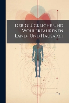Paperback Der Glückliche Und Wohlerfahrenen Land- Und Hausarzt Book