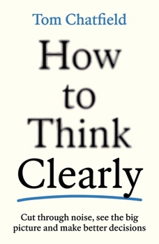 Paperback How to Think Clearly: Cut Through Noise, See the Big Picture and Make Better Decisions Book