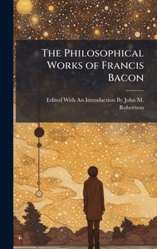The Philosophical Works of Francis Bacon