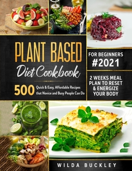 Plant Based Diet Cookbook for Beginners: 500 Quick & Easy, Affordable Recipes that Novice and Busy People Can Do | 2 Weeks Meal Plan to Reset and Energize Your Body