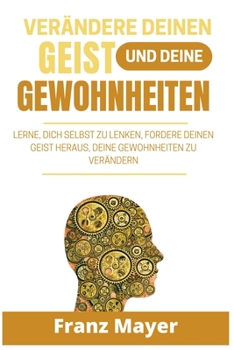 Verändere deinen Geist und deine Gewohn: Lerne, dich selbst zu lenken, fordere deinen Geist heraus, deine Gewohnheiten zu verändernheiten