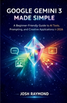 GOOGLE GEMINI 3 MADE SIMPLE: A Beginner-Friendly Guide to AI Tools, Prompting, and Creative Applications in 2026. (Google AI & Cloud Intelligence Series)
