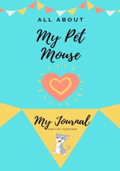 All About My Pet Mouse: My Journal Our Life Together