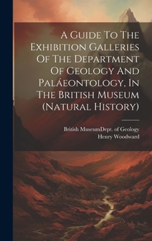 Hardcover A Guide To The Exhibition Galleries Of The Department Of Geology And Paláeontology, In The British Museum (natural History) Book