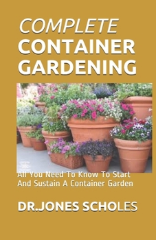 Paperback Complete Container Gardening: All You Need To Know To Start And Sustain A Container Garden Book