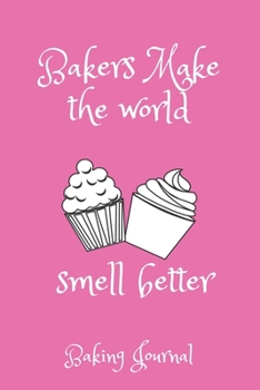 Bakers make the world smell better: Baking Journal, Document all your baking Special Recipes, baking notebook to write in-120 Pages(6"x9") Matte Cover Finish