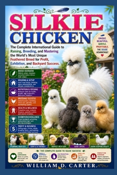 SILKIE CHICKEN: The Complete International Guide to Raising, Breeding, and Mastering the World’s Most Unique Feathered Breed for Profit, Exhibition, and Backyard Success.