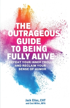 Paperback The Outrageous Guide to Being Fully Alive: Defeat Your Inner Trolls and Reclaim Your Sense of Humor Book