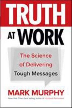 Hardcover Truth at Work: The Science of Delivering Tough Messages Book