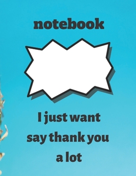 notebook:I just want to say thank you a lot: notebook:I just want to say thank you a lot ,notebook gift for thanksgiving, journal book for ... inches 120 pages, notebook for thanksgiving