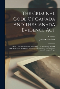 Paperback The Criminal Code Of Canada And The Canada Evidence Act: With Their Amendments, Including The Amending Acts Of 1900 And 1901, And Extra Appendices Con Book