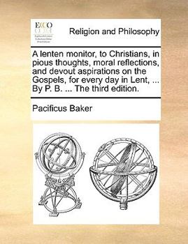 Paperback A Lenten Monitor, to Christians, in Pious Thoughts, Moral Reflections, and Devout Aspirations on the Gospels, for Every Day in Lent, ... by P. B. ... Book