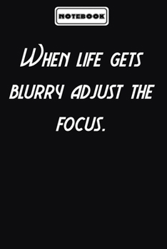 When life gets blurry adjust the focus.  : Inspirational Quotes Lined Journal for men and women: Blank lined journal diary Size at 6 x 9 with 120 pages