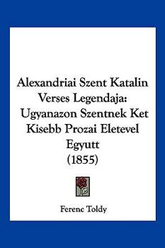 Paperback Alexandriai Szent Katalin Verses Legendaja: Ugyanazon Szentnek Ket Kisebb Prozai Eletevel Egyutt (1855) [Hebrew] Book
