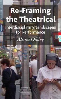 Hardcover Re-Framing the Theatrical: Interdisciplinary Landscapes for Performance Book