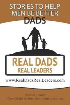 Paperback Real Dads Real Leaders: Over 40 Stories to Help Men Be Better Dads. Book