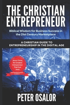 Paperback The Christian Entrepreneur: Biblical Wisdom for Business Success in the 21st Century Marketplace: (A Christian Guide to Entrepreneurship in the Di Book