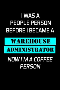 I WAS A PEOPLE PERSON BEFORE I BECAME A WAREHOUSE ADMINISTRATOR NOW I'M A COFFEE PERSON: Administrator Gifts - Blank Lined Notebook Journal  – (6 x 9 Inches) – 120 Pages