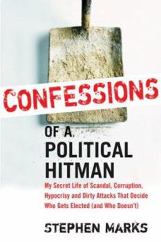 Hardcover Confessions of a Political Hitman: My Secret Life of Scandal, Corruption, Hypocrisy and Dirty Attacks That Decide Who Get Elected (and Who Doesn't) Book