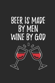Beer is Made By Men Wine By GOD: Wine Tasting Notebook and Wine Pairing Guide, Wine Tasting Log, Wine Tasting Sheets, Wine Tasting Template, Winery Tour Tracker Perfect for Wine Lovers and Connoisseur