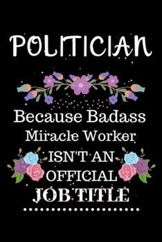 Paperback Politician Because Badass Miracle Worker Isn't an Official Job Title: Lined Notebook Gift for Politician. Notebook / Diary / Thanksgiving & Christmas Book