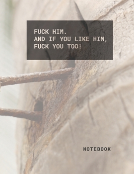 FUCK HIM. AND IF YOU LIKE HIM, FUCK YOU TOO! : Creative journals and inspiration for ideas: Journal Notebooks: Cover  is a Cool sentence when you want ... dictatorship. 150 pages, 8.5x11 inch notebook