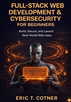 Paperback Full-Stack Web Development & Cybersecurity for Beginners: Build Complete Web Applications, Secure Them Like a Pro, and Launch Your Developer Career-No Book