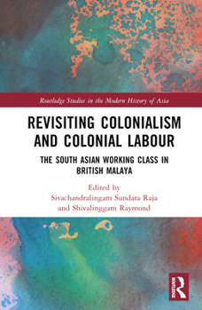 Hardcover Revisiting Colonialism and Colonial Labour: The South Asian Working Class in British Malaya Book